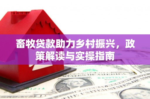 花都畜牧贷款助力乡村振兴，政策解读与实操指南