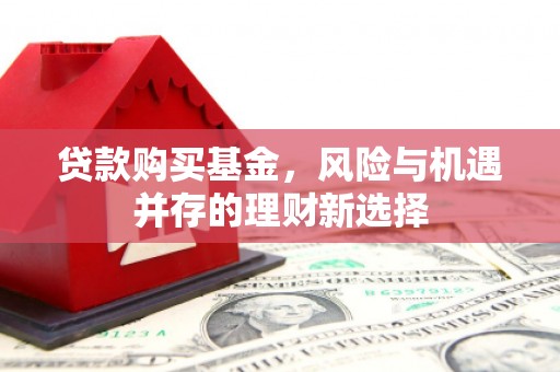 花都贷款购买基金，风险与机遇并存的理财新选择