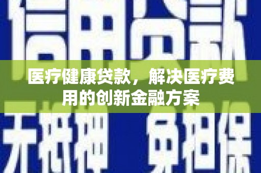 花都医疗健康贷款，解决医疗费用的创新金融方案