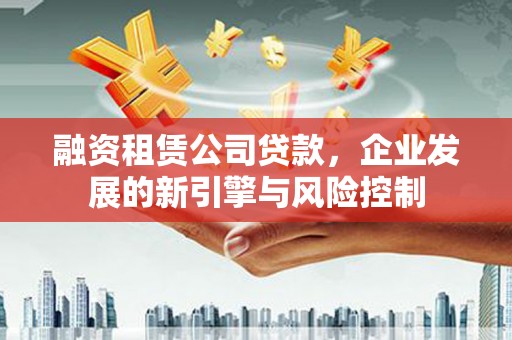 花都融资租赁公司贷款，企业发展的新引擎与风险控制