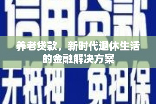 花都养老贷款，新时代退休生活的金融解决方案