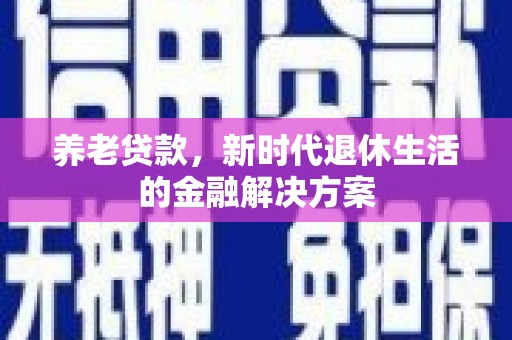 花都养老贷款，新时代退休生活的金融解决方案