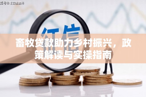 花都畜牧贷款助力乡村振兴，政策解读与实操指南