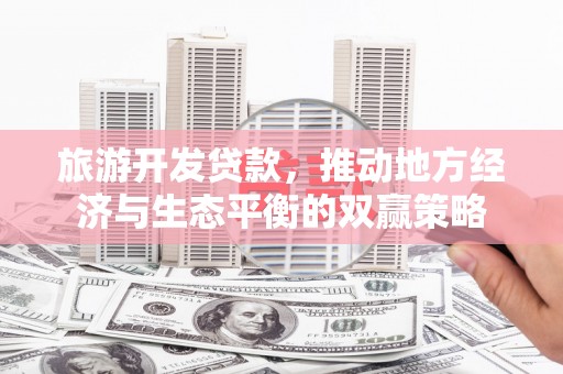 花都旅游开发贷款，推动地方经济与生态平衡的双赢策略