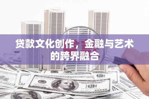 花都贷款文化创作，金融与艺术的跨界融合