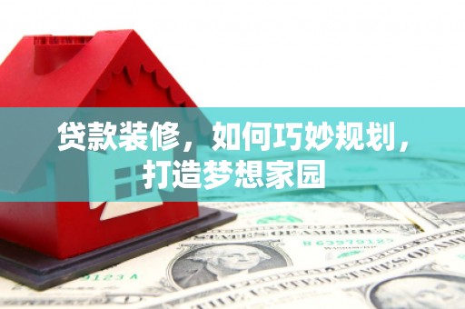 花都贷款装修，如何巧妙规划，打造梦想家园