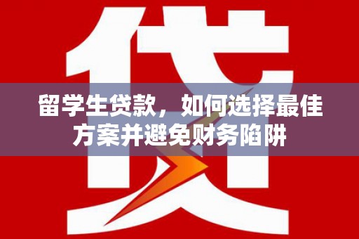 花都留学生贷款，如何选择最佳方案并避免财务陷阱