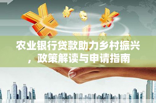 花都农业银行贷款助力乡村振兴，政策解读与申请指南