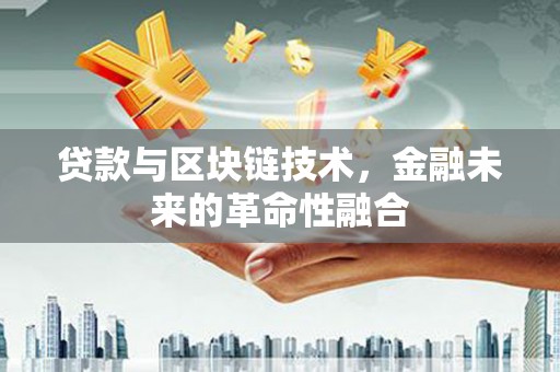 花都贷款与区块链技术，金融未来的革命性融合