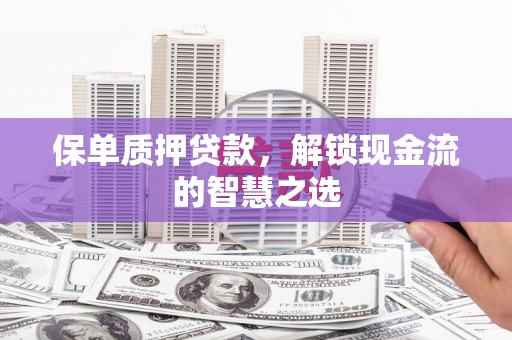花都保单质押贷款，解锁现金流的智慧之选