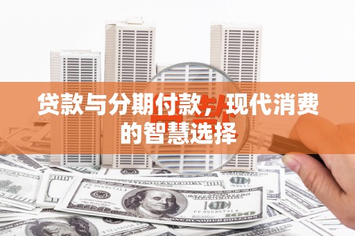 花都贷款与分期付款，现代消费的智慧选择