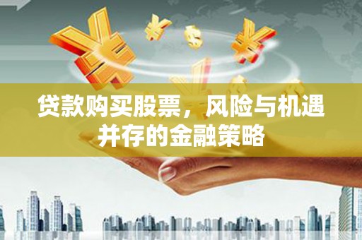 花都贷款购买股票，风险与机遇并存的金融策略