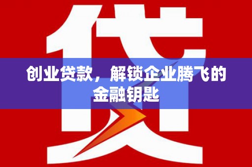 花都创业贷款，解锁企业腾飞的金融钥匙