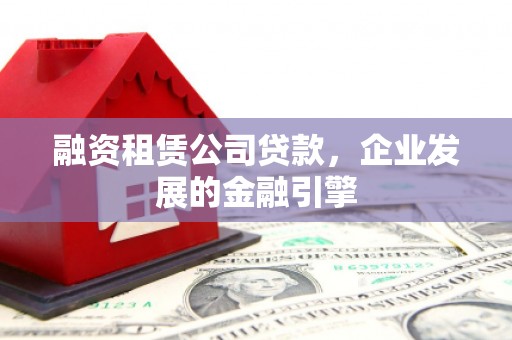 花都融资租赁公司贷款，企业发展的金融引擎