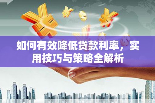花都如何有效降低贷款利率，实用技巧与策略全解析