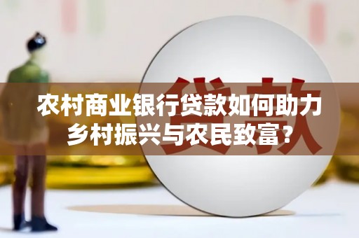 花都农村商业银行贷款如何助力乡村振兴与农民致富？