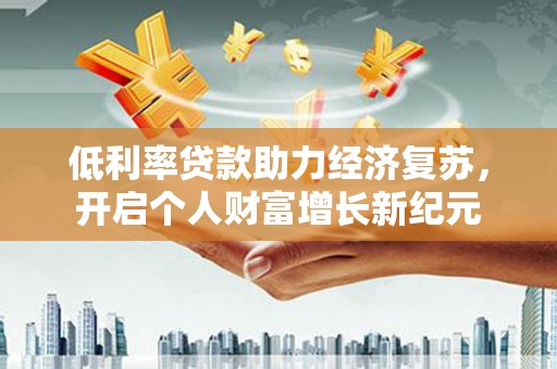 花都低利率贷款助力经济复苏，开启个人财富增长新纪元