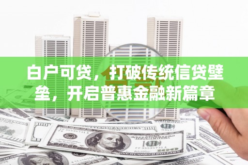 花都白户可贷，打破传统信贷壁垒，开启普惠金融新篇章