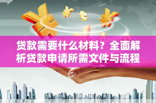 花都贷款需要什么材料？全面解析贷款申请所需文件与流程