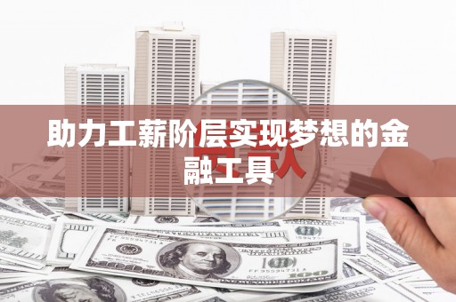 花都助力工薪阶层实现梦想的金融工具