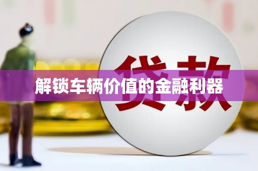花都解锁车辆价值的金融利器