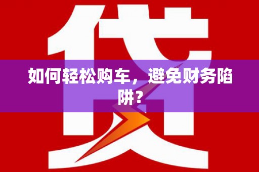 花都如何轻松购车，避免财务陷阱？