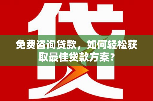 花都免费咨询贷款，如何轻松获取最佳贷款方案？