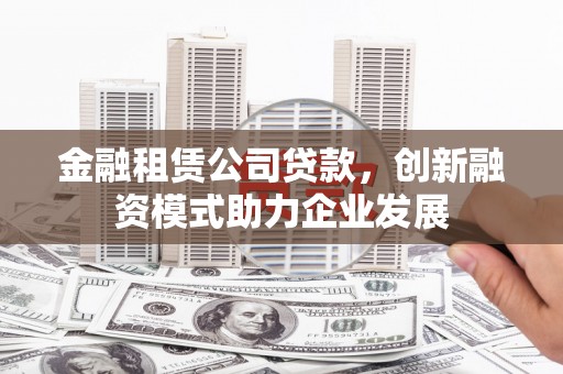 花都金融租赁公司贷款，创新融资模式助力企业发展
