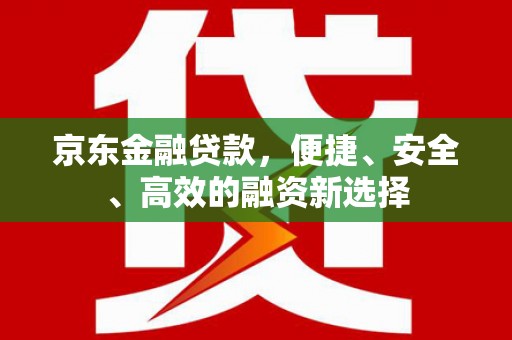 花都京东金融贷款，便捷、安全、高效的融资新选择