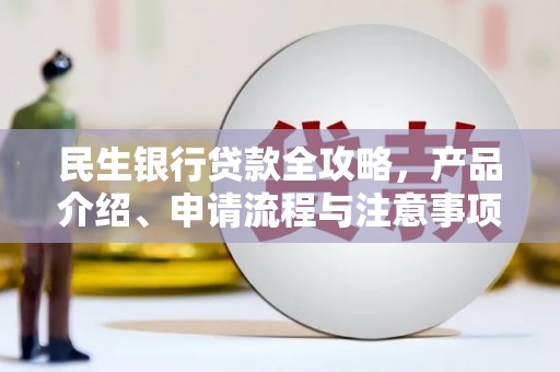 花都民生银行贷款全攻略，产品介绍、申请流程与注意事项